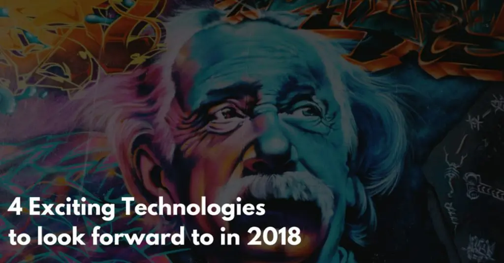 4 Exciting Technologies To Look Forward To In 2018